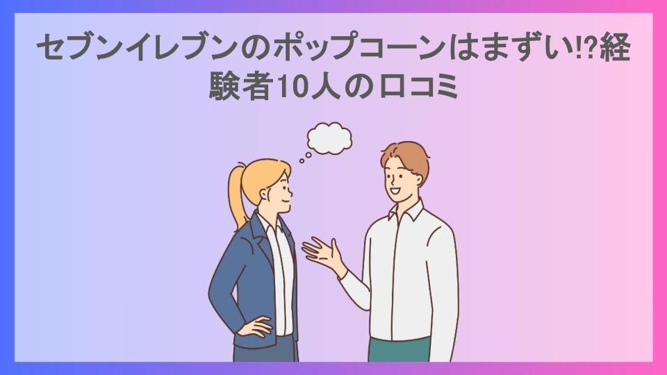 セブンイレブンのポップコーンはまずい!?経験者10人の口コミ